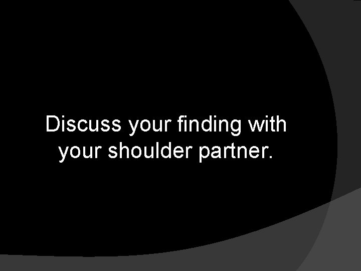 Discuss your finding with your shoulder partner. Discuss your finding with your shoulder partner.