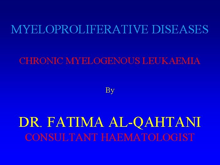 MYELOPROLIFERATIVE DISEASES CHRONIC MYELOGENOUS LEUKAEMIA By DR. FATIMA AL-QAHTANI CONSULTANT HAEMATOLOGIST 