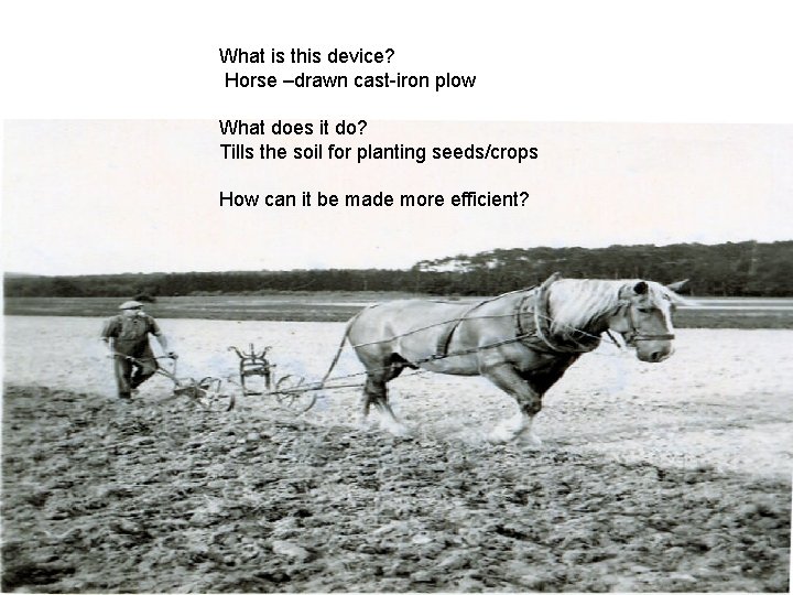 What is this device? Horse –drawn cast-iron plow What does it do? Tills the