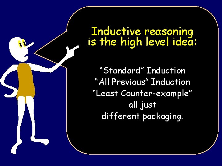 Inductive reasoning is the high level idea: “Standard” Induction “All Previous” Induction “Least Counter-example”