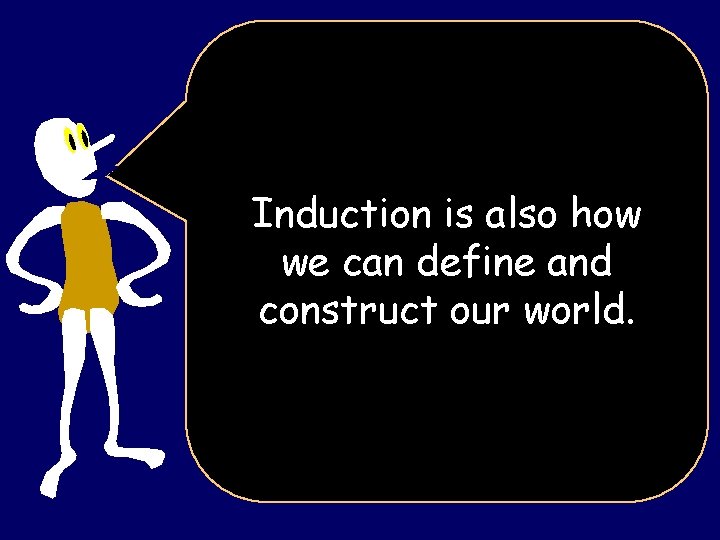 Induction is also how we can define and construct our world. 