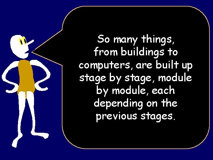So many things, from buildings to computers, are built up stage by stage, module