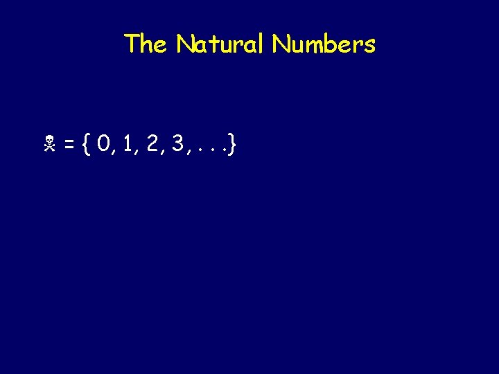 The Natural Numbers = { 0, 1, 2, 3, . . . } 