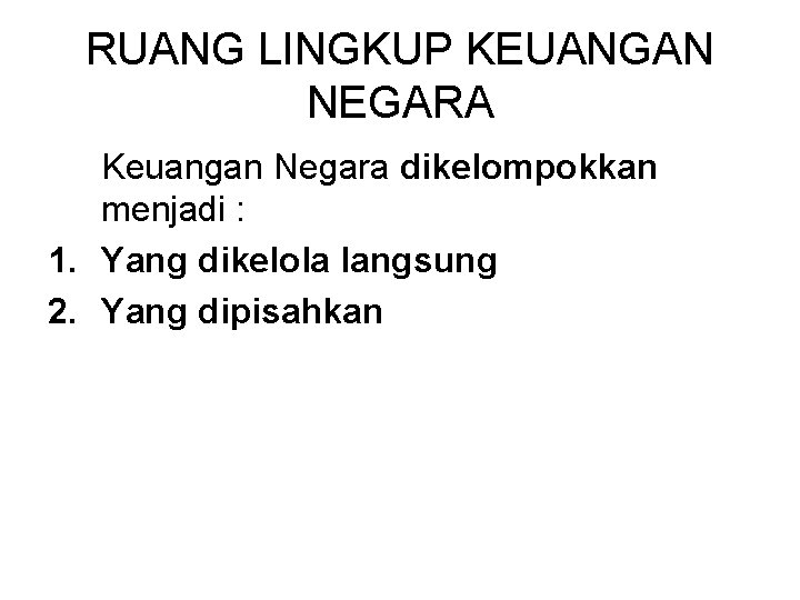 RUANG LINGKUP KEUANGAN NEGARA Keuangan Negara dikelompokkan menjadi : 1. Yang dikelola langsung 2.