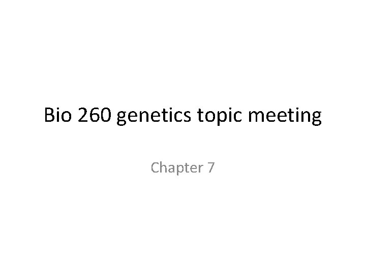 Bio 260 genetics topic meeting Chapter 7 