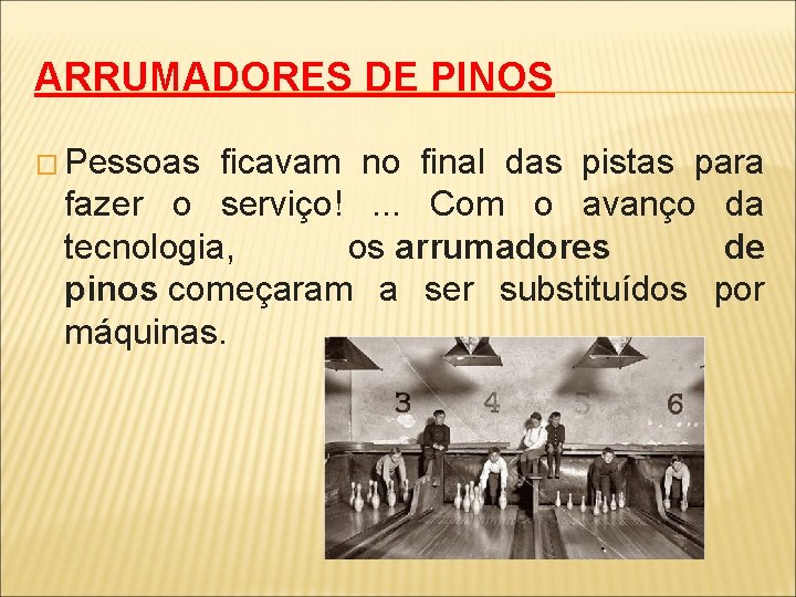 ARRUMADORES DE PINOS � Pessoas ficavam no final das pistas para fazer o serviço!.