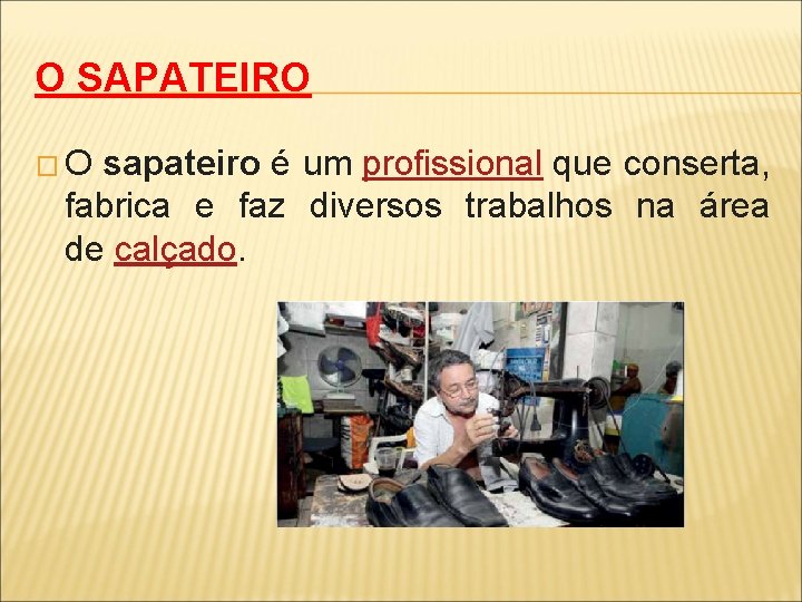 O SAPATEIRO �O sapateiro é um profissional que conserta, fabrica e faz diversos trabalhos
