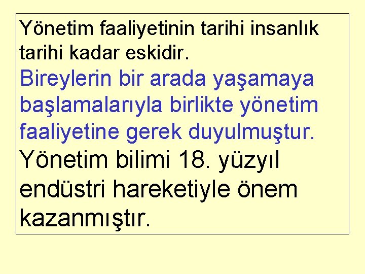 Yönetim faaliyetinin tarihi insanlık tarihi kadar eskidir. Bireylerin bir arada yaşamaya başlamalarıyla birlikte yönetim