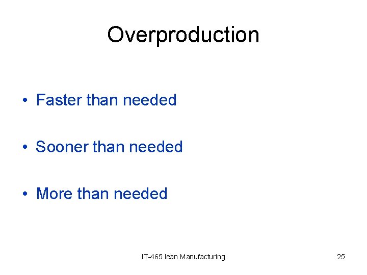 Overproduction • Faster than needed • Sooner than needed • More than needed IT-465