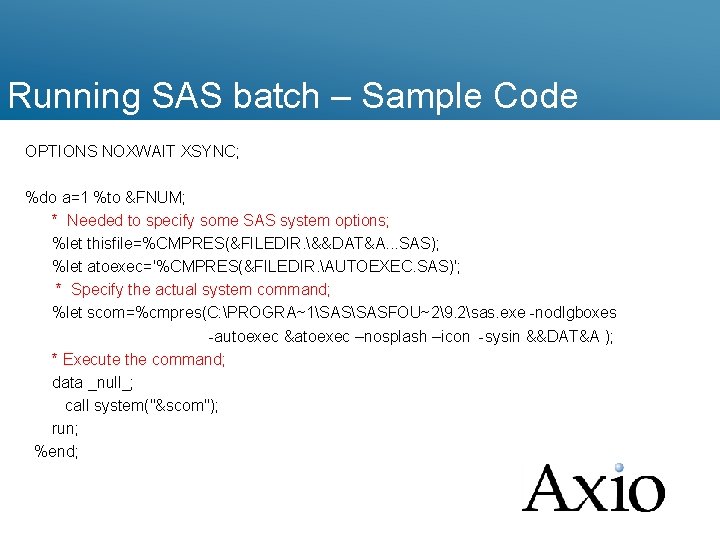 Running SAS batch – Sample Code OPTIONS NOXWAIT XSYNC; %do a=1 %to &FNUM; *