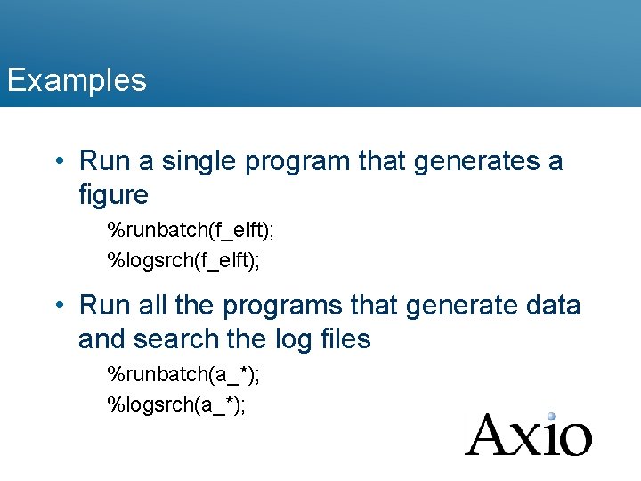 Examples • Run a single program that generates a figure %runbatch(f_elft); %logsrch(f_elft); • Run