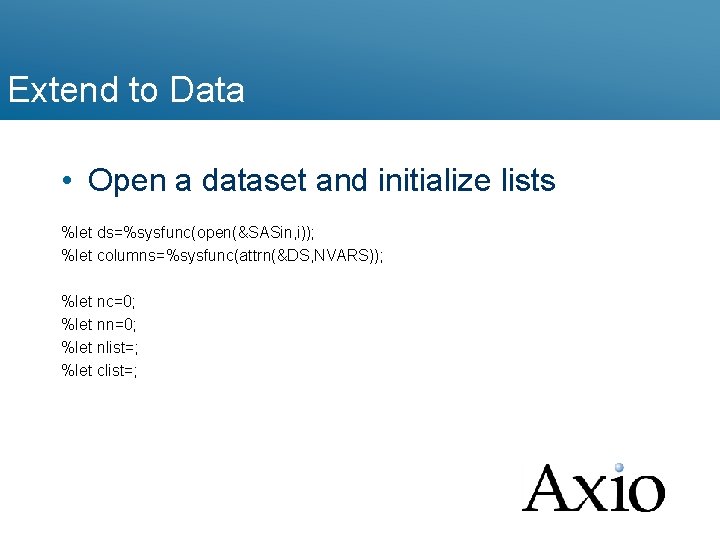 Extend to Data • Open a dataset and initialize lists %let ds=%sysfunc(open(&SASin, i)); %let