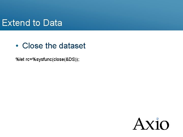 Extend to Data • Close the dataset %let rc=%sysfunc(close(&DS)); 