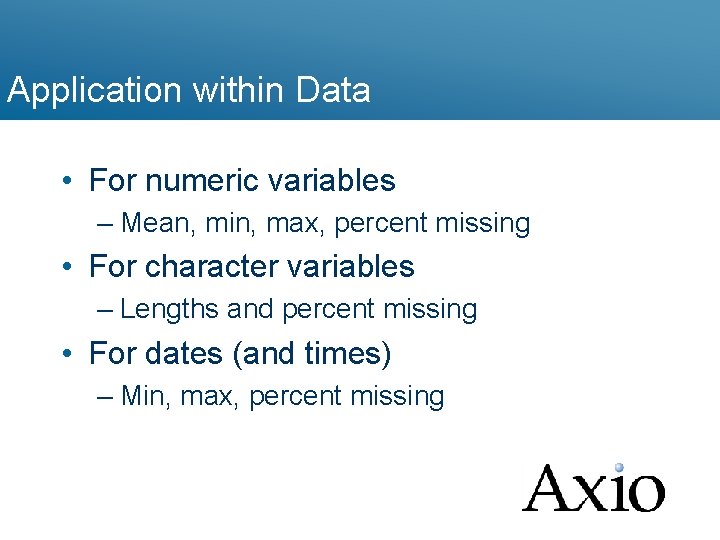 Application within Data • For numeric variables – Mean, min, max, percent missing •