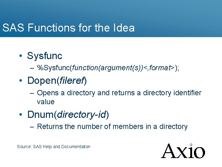 SAS Functions for the Idea • Sysfunc – %Sysfunc(function(argument(s))<, format>); • Dopen(fileref) – Opens