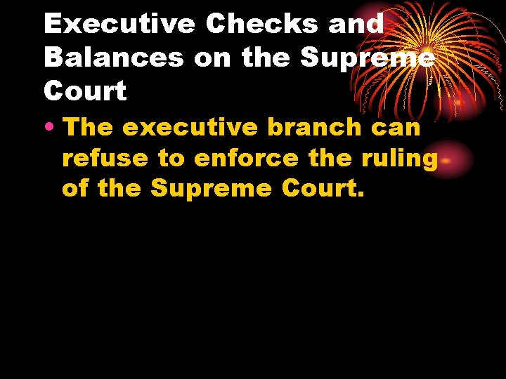 Executive Checks and Balances on the Supreme Court • The executive branch can refuse