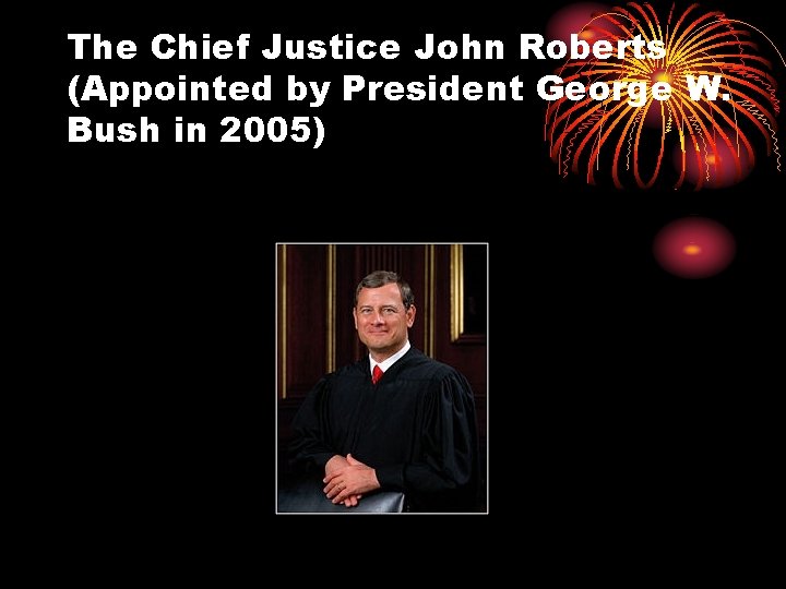 The Chief Justice John Roberts (Appointed by President George W. Bush in 2005) 