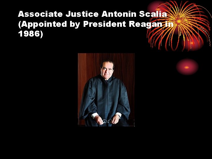 Associate Justice Antonin Scalia (Appointed by President Reagan in 1986) 