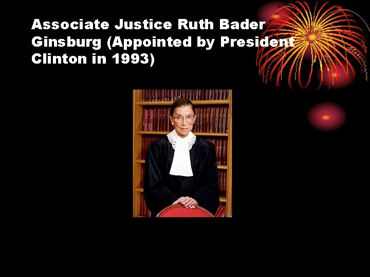 Associate Justice Ruth Bader Ginsburg (Appointed by President Clinton in 1993) 