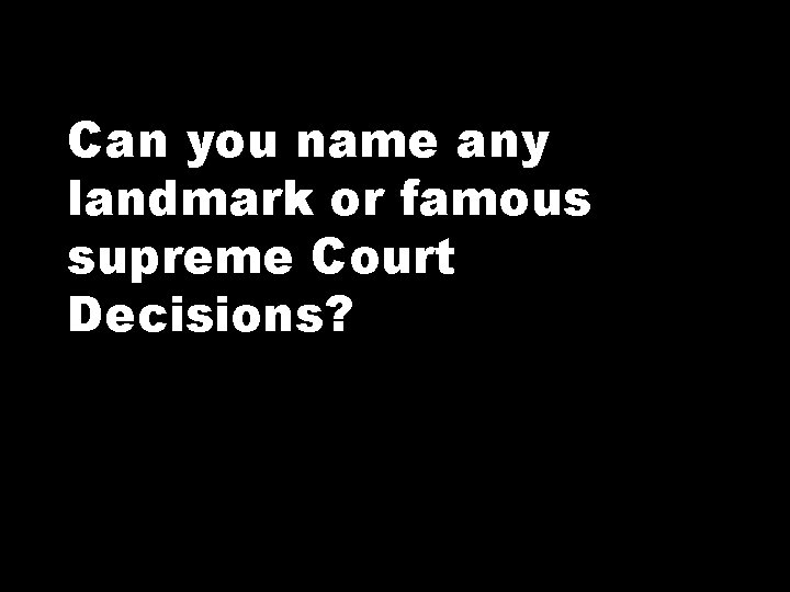 Can you name any landmark or famous supreme Court Decisions? 