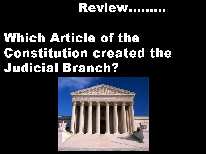 Review……… Which Article of the Constitution created the Judicial Branch? 