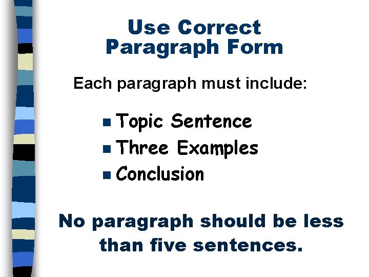 Use Correct Paragraph Form Each paragraph must include: Topic Sentence n Three Examples n