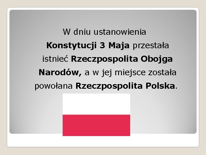 W dniu ustanowienia Konstytucji 3 Maja przestała istnieć Rzeczpospolita Obojga Narodów, a w jej