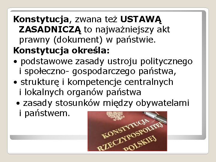 Konstytucja, zwana też USTAWĄ ZASADNICZĄ to najważniejszy akt prawny (dokument) w państwie. Konstytucja określa: