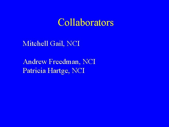 Collaborators Mitchell Gail, NCI Andrew Freedman, NCI Patricia Hartge, NCI Collaborators Mitchell Gail, NCI Andrew Freedman, NCI Patricia Hartge, NCI