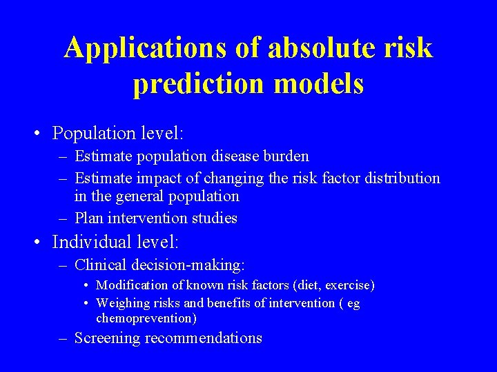 Applications of absolute risk prediction models • Population level: – Estimate population disease burden Applications of absolute risk prediction models • Population level: – Estimate population disease burden