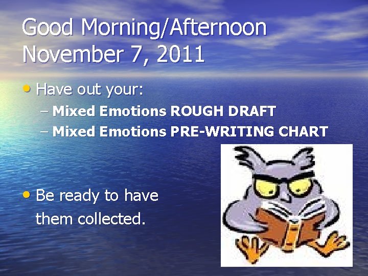 Good Morning/Afternoon November 7, 2011 • Have out your: – Mixed Emotions ROUGH DRAFT