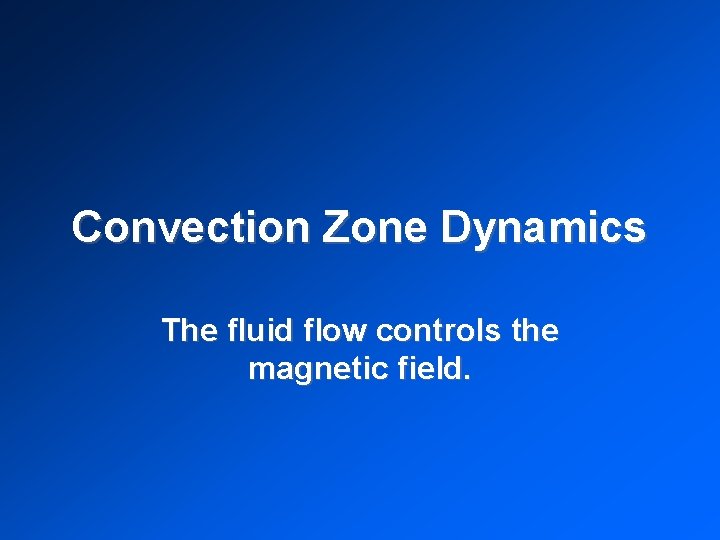Convection Zone Dynamics The fluid flow controls the magnetic field. 