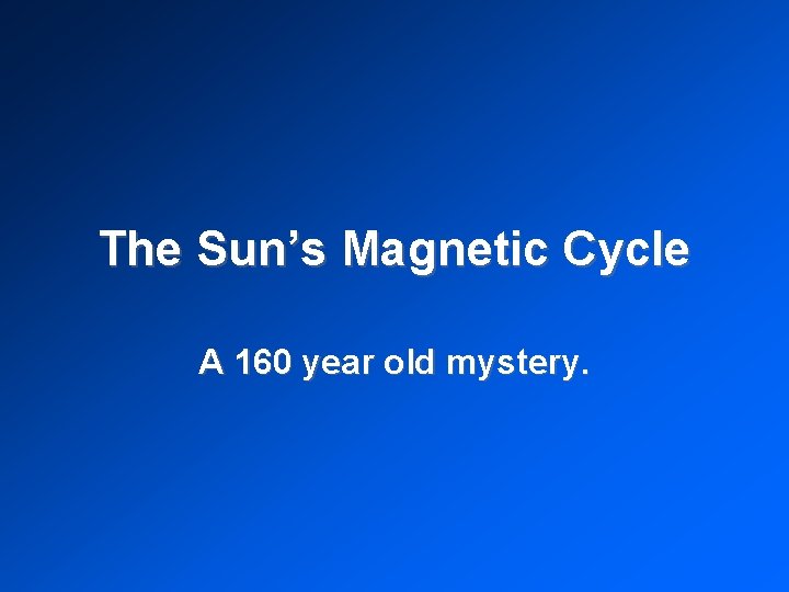 The Sun’s Magnetic Cycle A 160 year old mystery. 