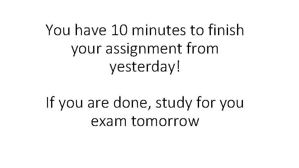 You have 10 minutes to finish your assignment from yesterday! If you are done,