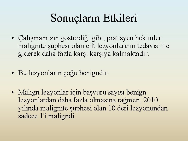 Sonuçların Etkileri • Çalışmamızın gösterdiği gibi, pratisyen hekimler malignite şüphesi olan cilt lezyonlarının tedavisi