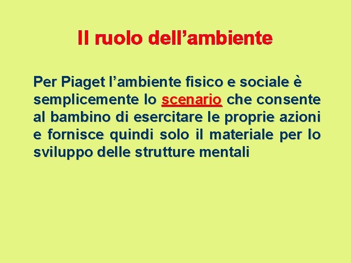 Il ruolo dell’ambiente Per Piaget l’ambiente fisico e sociale è semplicemente lo scenario che