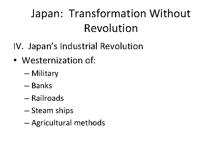 Japan: Transformation Without Revolution IV. Japan’s Industrial Revolution • Westernization of: – Military –