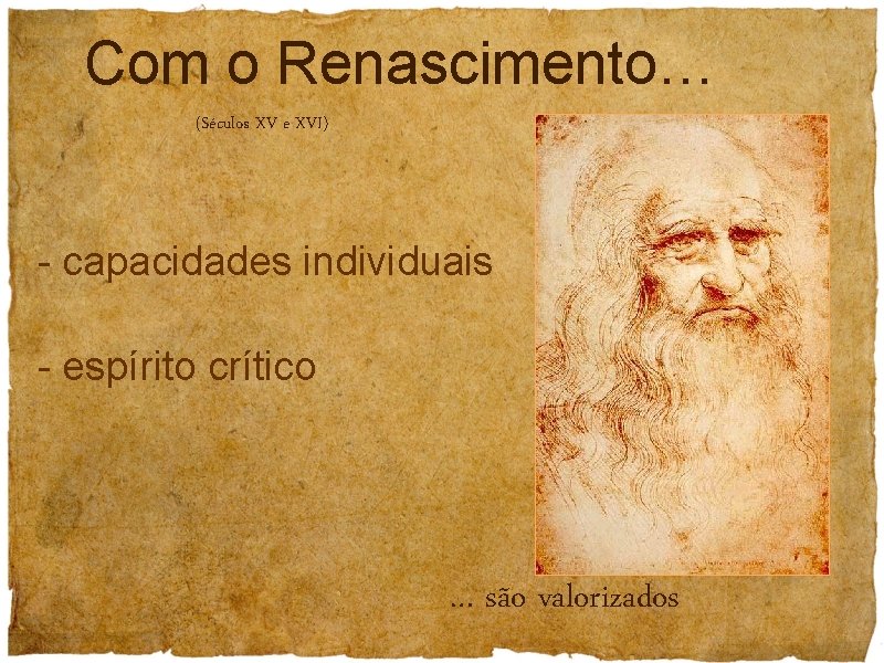 Com o Renascimento… (Séculos XV e XVI) - capacidades individuais - espírito crítico …