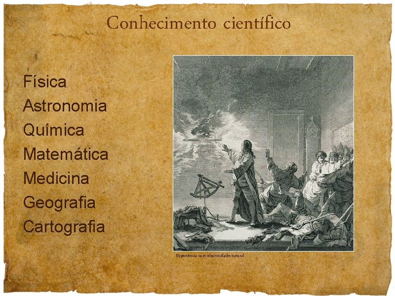 Conhecimento científico Física Astronomia Química Matemática Medicina Geografia Cartografia Experiência com electricidade natural 