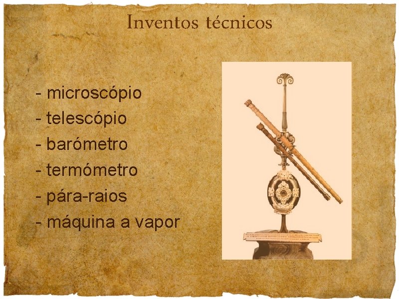 Inventos técnicos - microscópio - telescópio - barómetro - termómetro - pára-raios - máquina