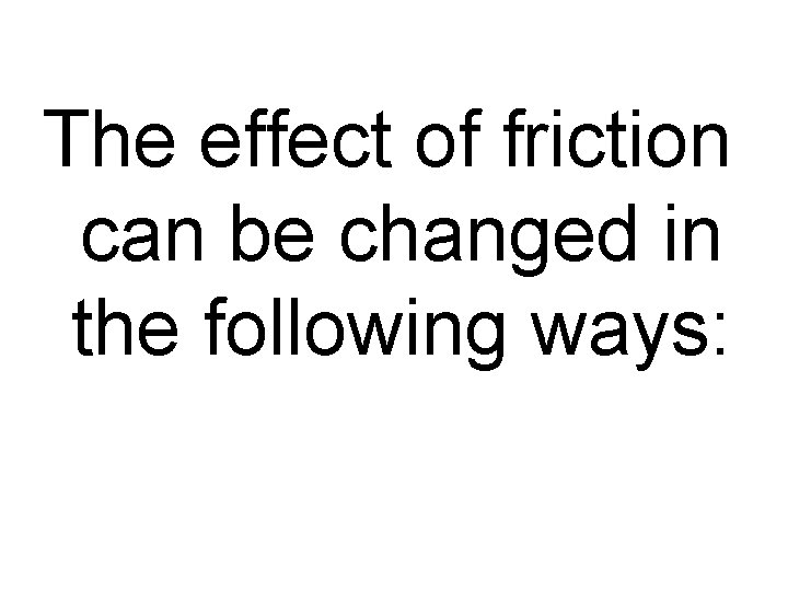 The effect of friction can be changed in the following ways: 