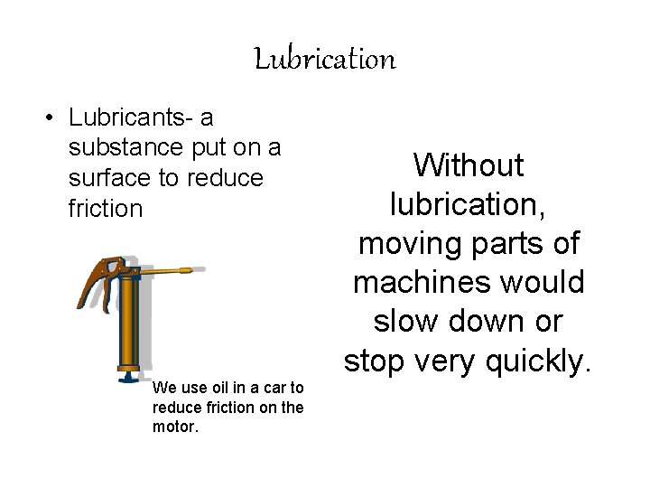 Lubrication • Lubricants- a substance put on a surface to reduce friction We use