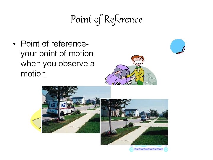 Point of Reference • Point of referenceyour point of motion when you observe a