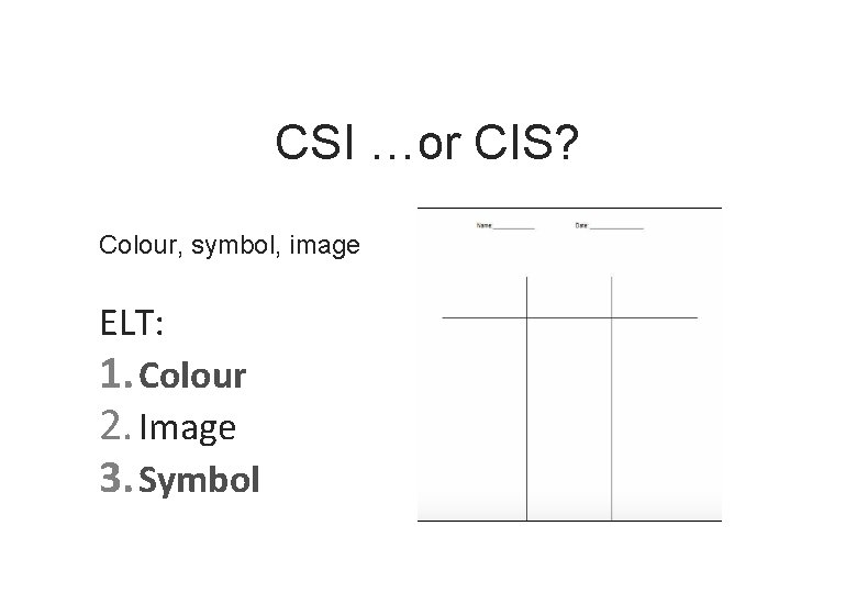 CSI …or CIS? Colour, symbol, image ELT: 1. Colour 2. Image 3. Symbol 