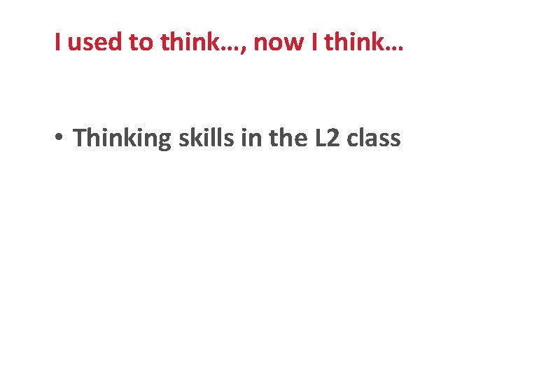 I used to think…, now I think… • Thinking skills in the L 2