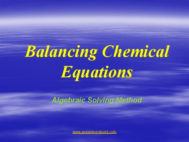 Balancing Chemical Equations Algebraic Solving Method www. assignmentpoint. com 