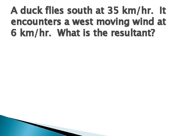 A duck flies south at 35 km/hr. It encounters a west moving wind at