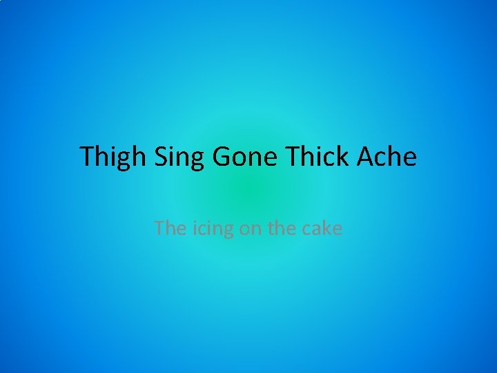 Thigh Sing Gone Thick Ache The icing on the cake 