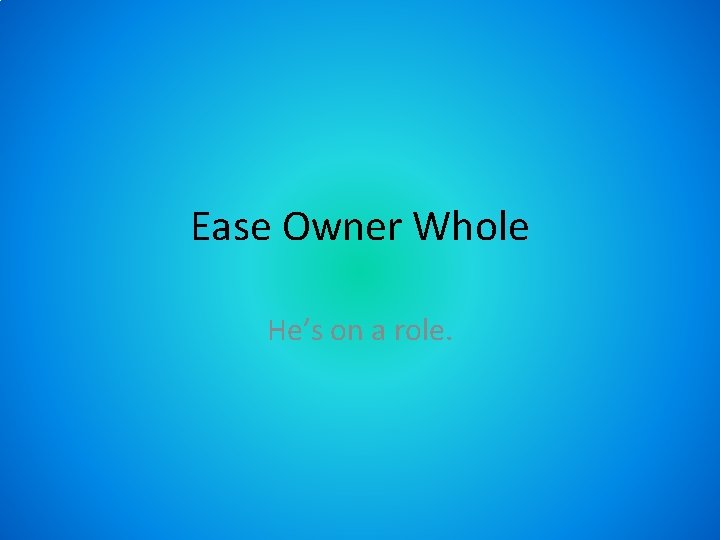 Ease Owner Whole He’s on a role. 