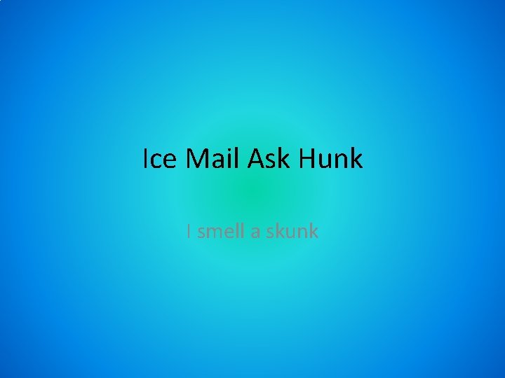 Ice Mail Ask Hunk I smell a skunk 